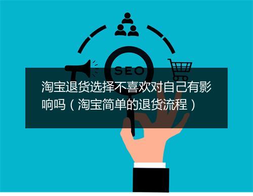 淘宝退货选择不喜欢对自己有影响吗（淘宝简单的退货流程）
