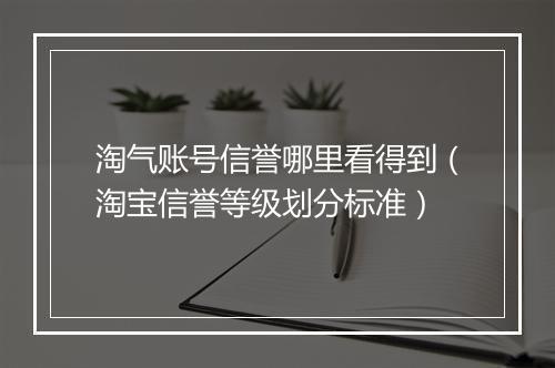 淘气账号信誉哪里看得到（淘宝信誉等级划分标准）