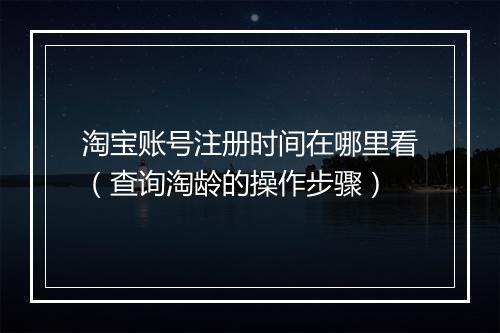 淘宝账号注册时间在哪里看（查询淘龄的操作步骤）