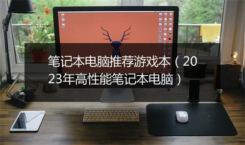 笔记本电脑推荐游戏本（2023年高性能笔记本电脑）