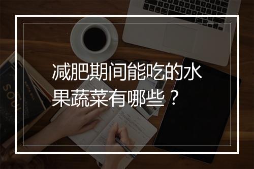 减肥期间能吃的水果蔬菜有哪些？