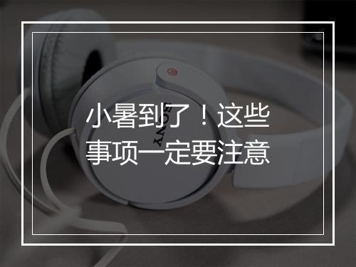小暑到了！这些事项一定要注意