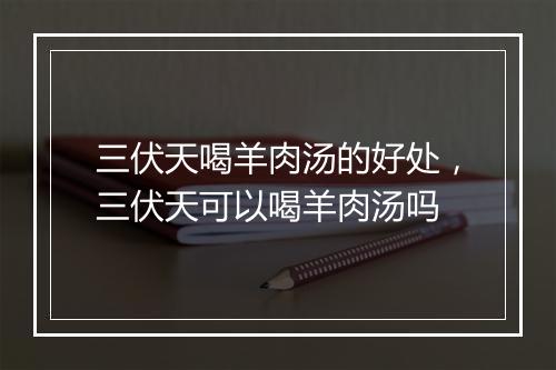 三伏天喝羊肉汤的好处，三伏天可以喝羊肉汤吗