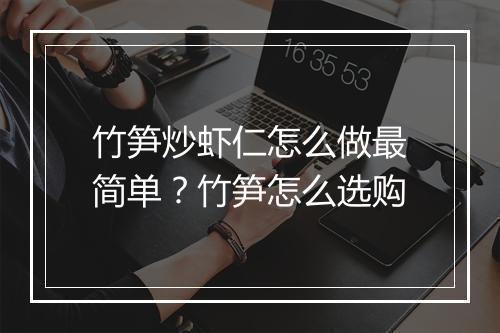竹笋炒虾仁怎么做最简单？竹笋怎么选购