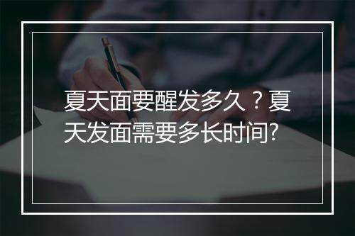 夏天面要醒发多久？夏天发面需要多长时间?