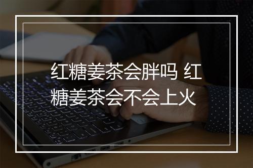红糖姜茶会胖吗 红糖姜茶会不会上火