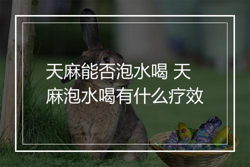天麻能否泡水喝 天麻泡水喝有什么疗效