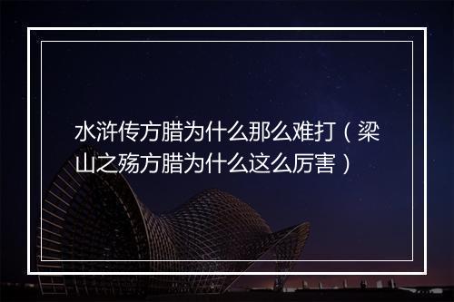 水浒传方腊为什么那么难打（梁山之殇方腊为什么这么厉害）