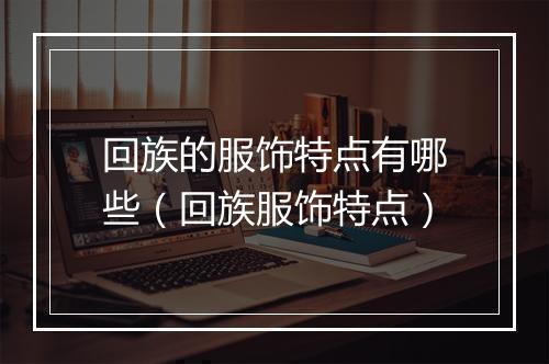 回族的服饰特点有哪些（回族服饰特点）