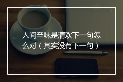 人间至味是清欢下一句怎么对（其实没有下一句）