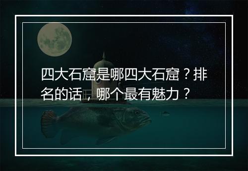 四大石窟是哪四大石窟？排名的话，哪个最有魅力？