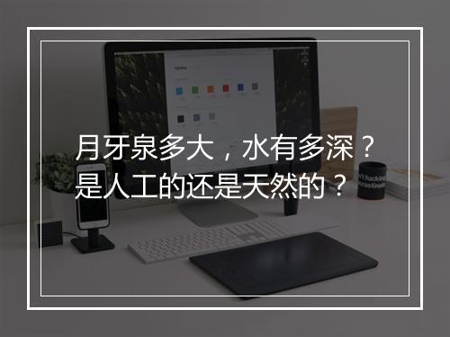 月牙泉多大，水有多深？是人工的还是天然的？