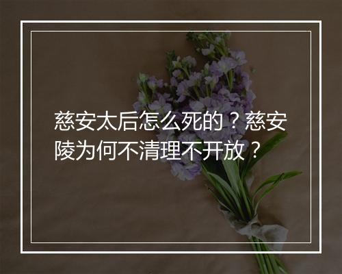 慈安太后怎么死的？慈安陵为何不清理不开放？