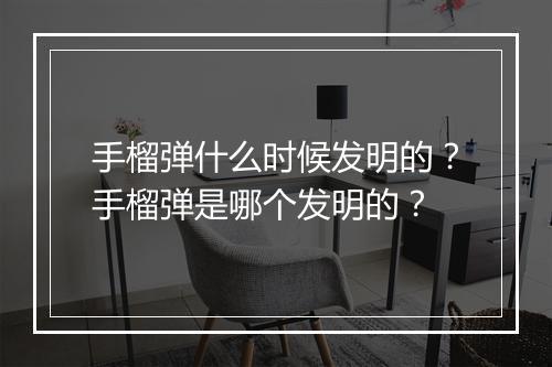 手榴弹什么时候发明的？手榴弹是哪个发明的？