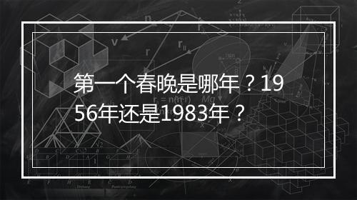 第一个春晚是哪年？1956年还是1983年？