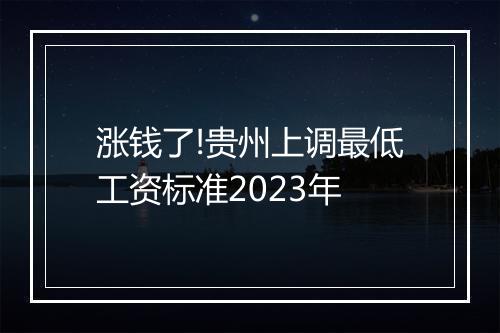 涨钱了!贵州上调最低工资标准2023年
