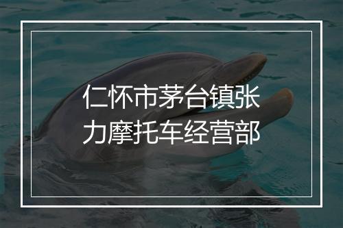 仁怀市茅台镇张力摩托车经营部