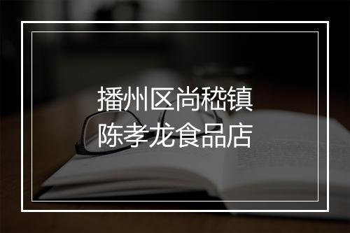 播州区尚嵇镇陈孝龙食品店