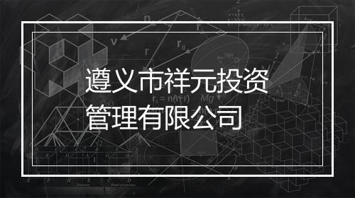 遵义市祥元投资管理有限公司