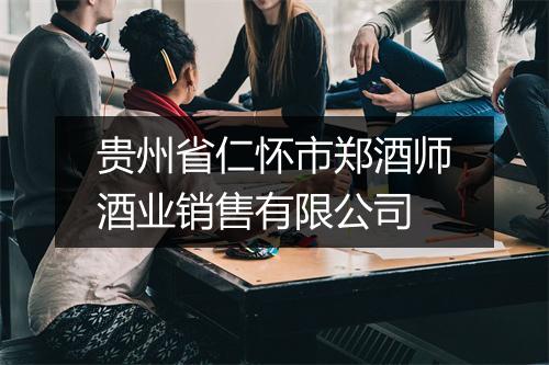 贵州省仁怀市郑酒师酒业销售有限公司