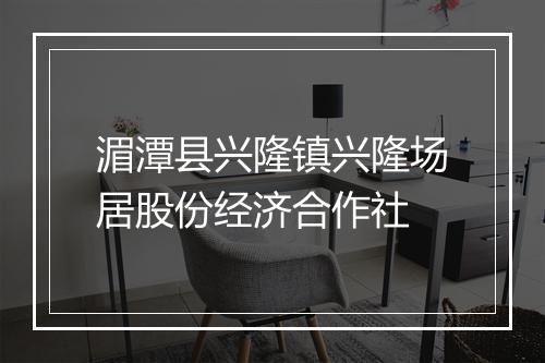 湄潭县兴隆镇兴隆场居股份经济合作社
