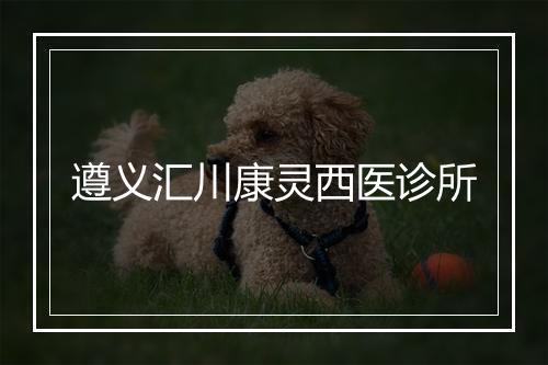 遵义汇川康灵西医诊所