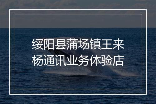 绥阳县蒲场镇王来杨通讯业务体验店