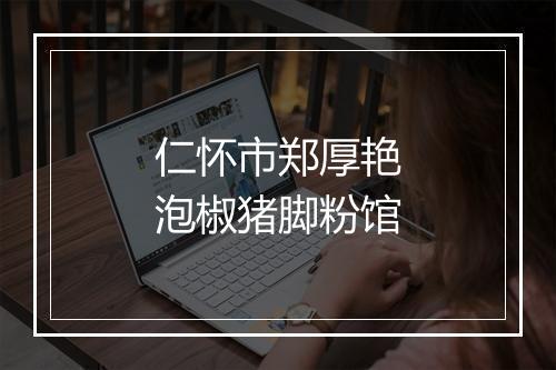 仁怀市郑厚艳泡椒猪脚粉馆