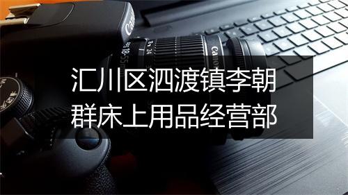 汇川区泗渡镇李朝群床上用品经营部