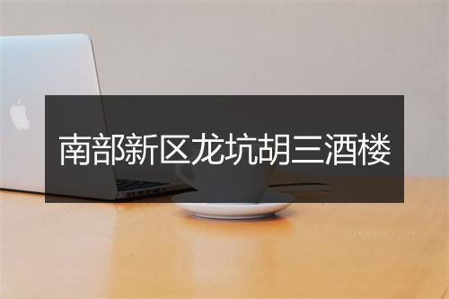 南部新区龙坑胡三酒楼