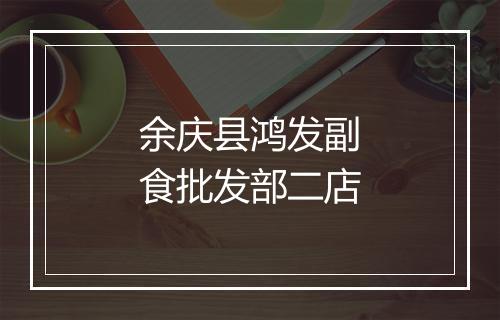 余庆县鸿发副食批发部二店