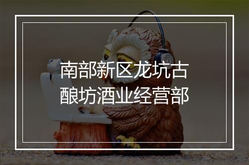 南部新区龙坑古酿坊酒业经营部