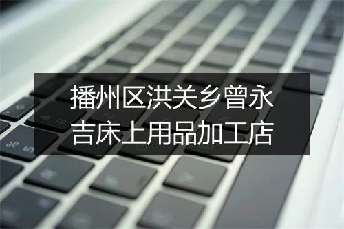 播州区洪关乡曾永吉床上用品加工店