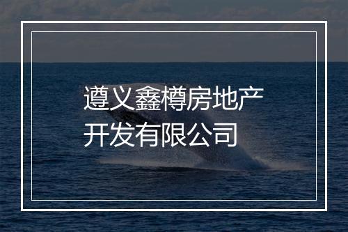 遵义鑫樽房地产开发有限公司