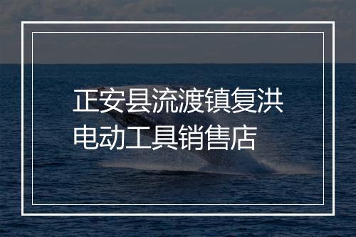 正安县流渡镇复洪电动工具销售店