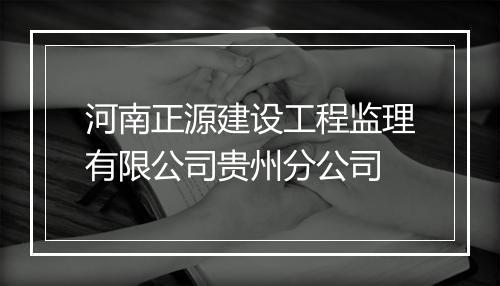 河南正源建设工程监理有限公司贵州分公司