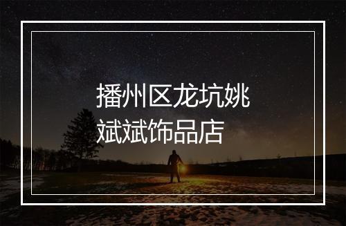播州区龙坑姚斌斌饰品店