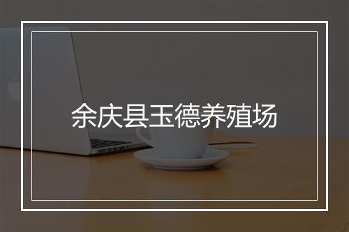余庆县玉德养殖场