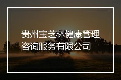 贵州宝芝林健康管理咨询服务有限公司