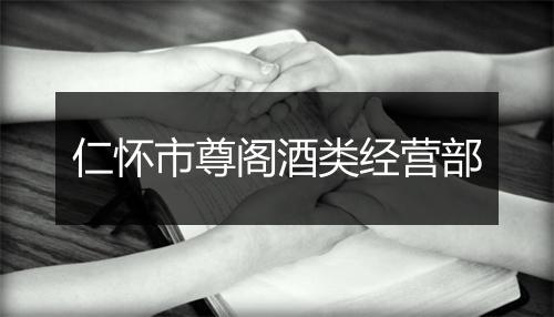 仁怀市尊阁酒类经营部