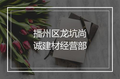 播州区龙坑尚诚建材经营部