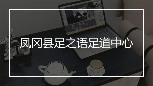 凤冈县足之语足道中心