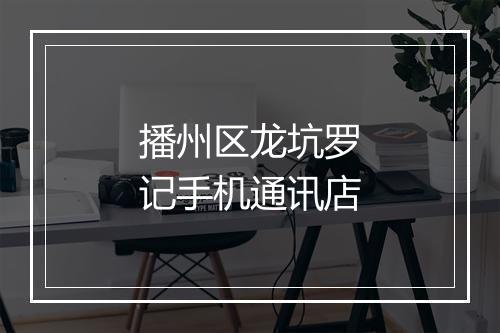 播州区龙坑罗记手机通讯店