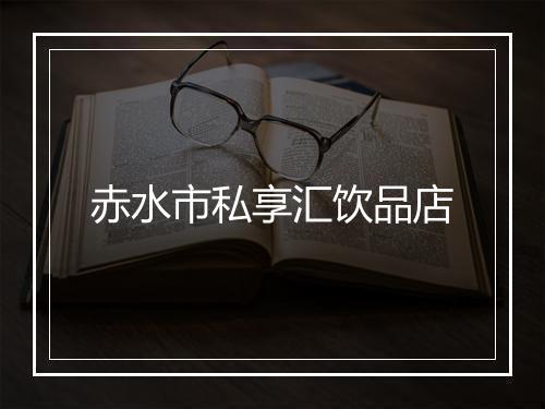 赤水市私享汇饮品店