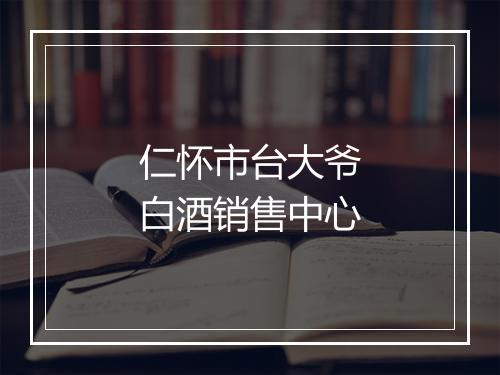 仁怀市台大爷白酒销售中心