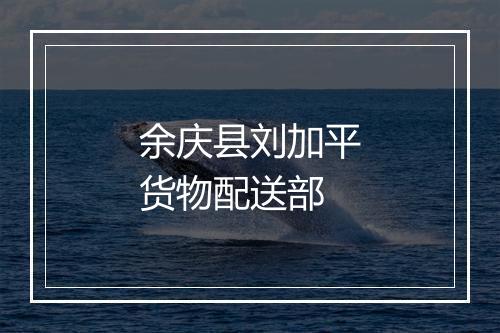 余庆县刘加平货物配送部