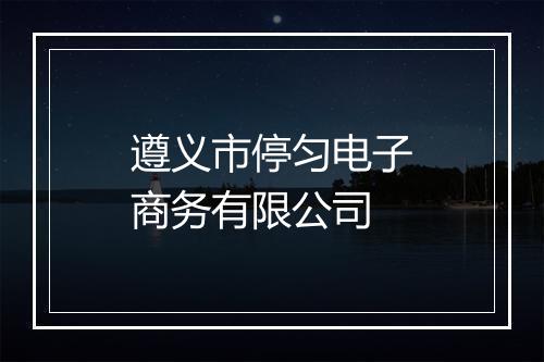 遵义市停匀电子商务有限公司