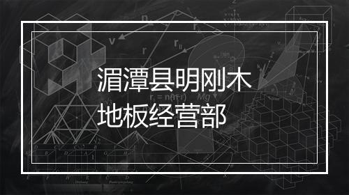 湄潭县明刚木地板经营部