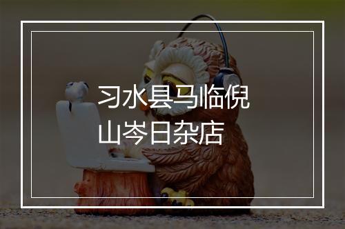 习水县马临倪山岑日杂店