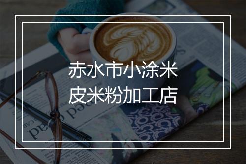 赤水市小涂米皮米粉加工店
